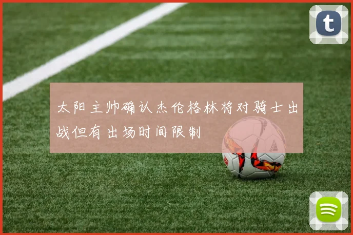 太阳主帅确认杰伦格林将对骑士出战但有出场时间限制