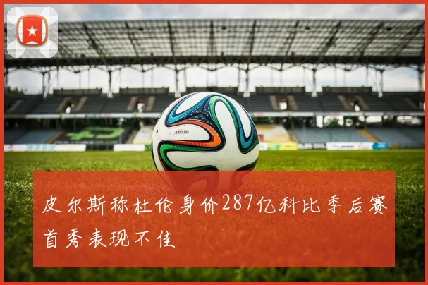 皮尔斯称杜伦身价287亿科比季后赛首秀表现不佳
