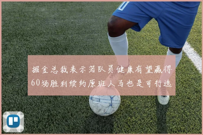 掘金总裁表示若队员健康有望赢得60场胜利续约原班人马也是可行选择