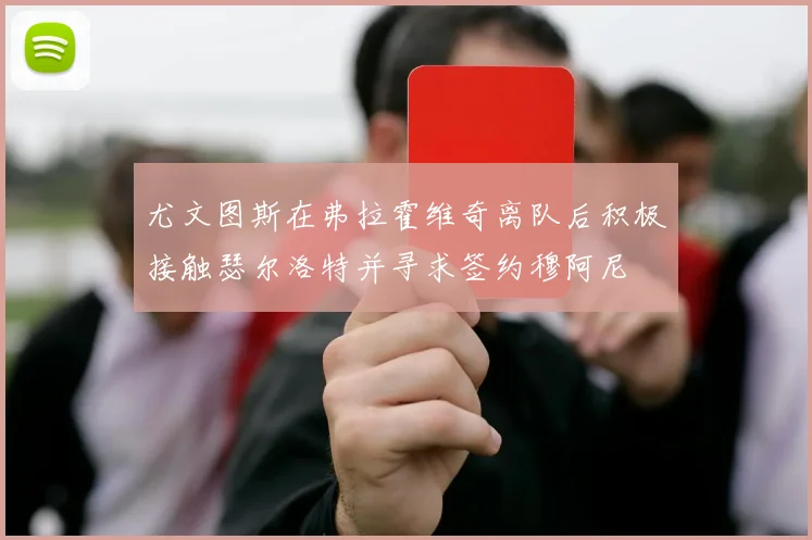 尤文图斯在弗拉霍维奇离队后积极接触瑟尔洛特并寻求签约穆阿尼