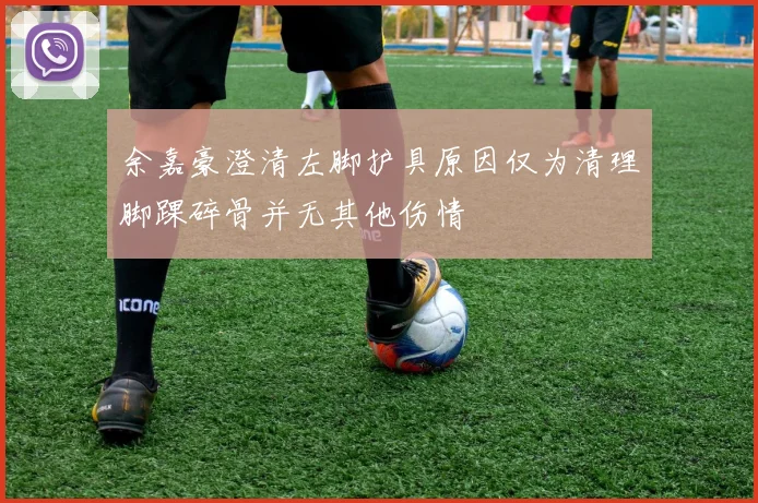 余嘉豪澄清左脚护具原因仅为清理脚踝碎骨并无其他伤情