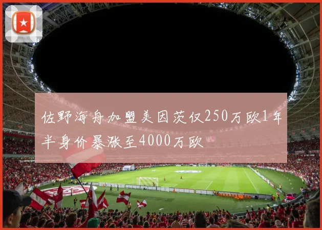 佐野海舟加盟美因茨仅250万欧1年半身价暴涨至4000万欧