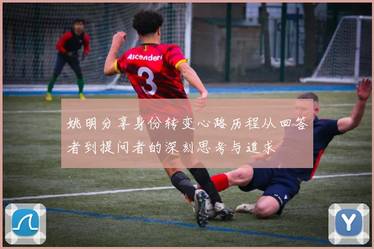 姚明分享身份转变心路历程从回答者到提问者的深刻思考与追求