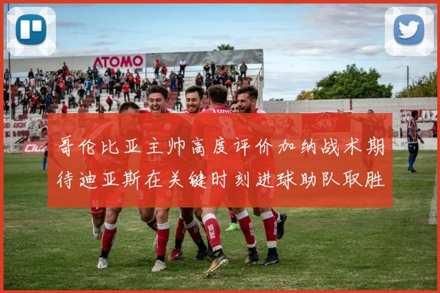 哥伦比亚主帅高度评价加纳战术期待迪亚斯在关键时刻进球助队取胜