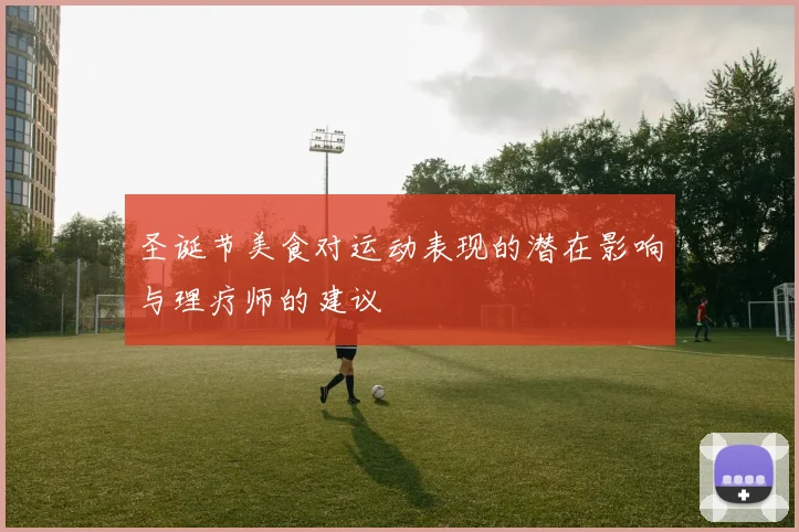 圣诞节美食对运动表现的潜在影响与理疗师的建议