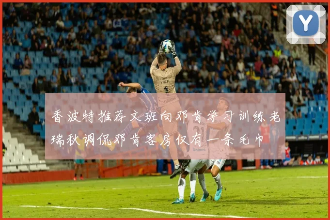 香波特推荐文班向邓肯学习训练老瑞秋调侃邓肯客房仅有一条毛巾