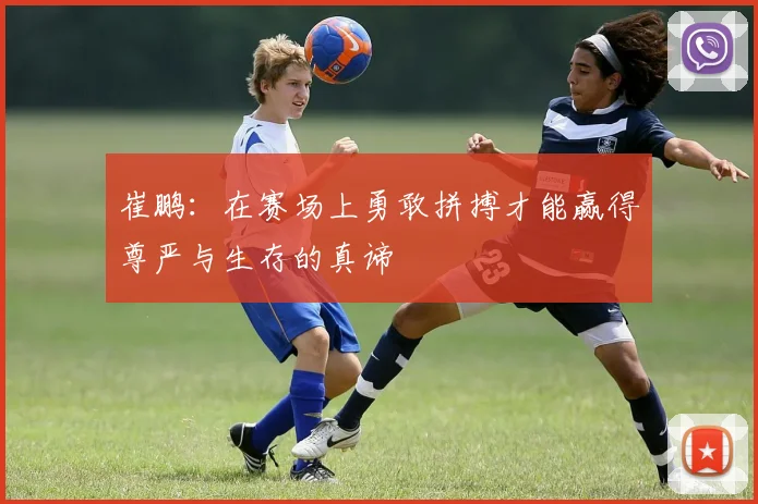崔鹏：在赛场上勇敢拼搏才能赢得尊严与生存的真谛