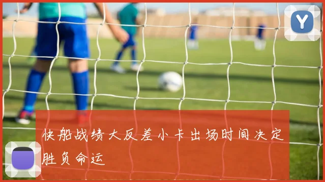 快船战绩大反差小卡出场时间决定胜负命运