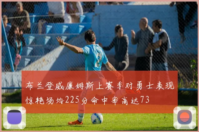 布兰登威廉姆斯上赛季对勇士表现惊艳场均225分命中率高达73