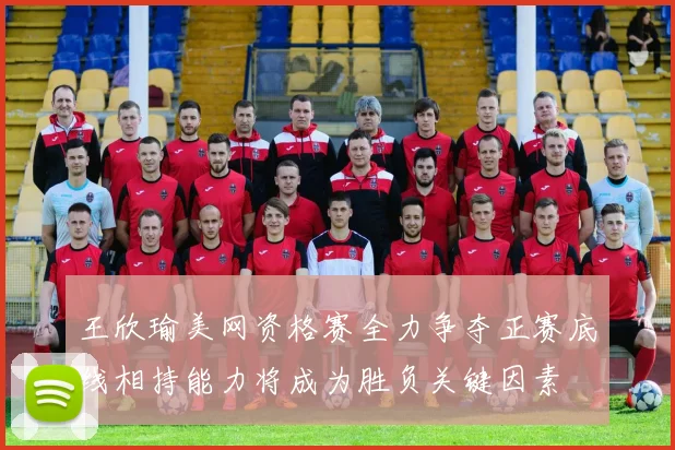 王欣瑜美网资格赛全力争夺正赛底线相持能力将成为胜负关键因素